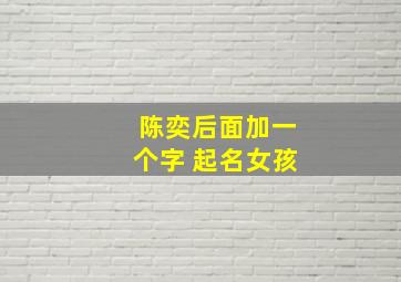 陈奕后面加一个字 起名女孩